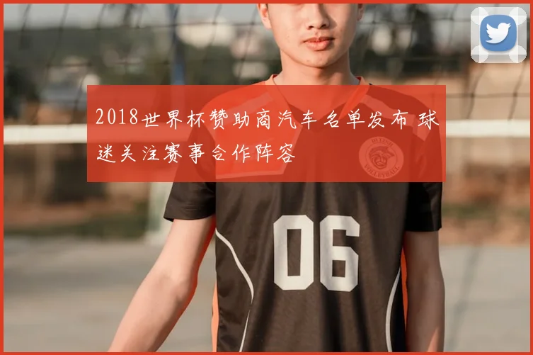 2018世界杯赞助商汽车名单发布 球迷关注赛事合作阵容