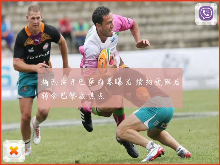 梅西离开巴萨内幕曝光 续约受阻后转会巴黎成焦点