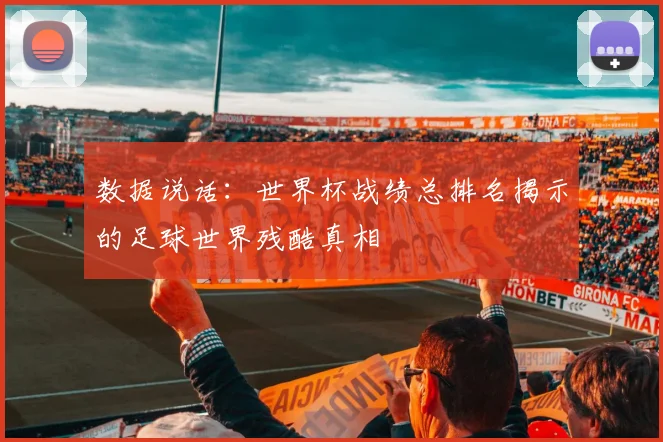 数据说话：世界杯战绩总排名揭示的足球世界残酷真相