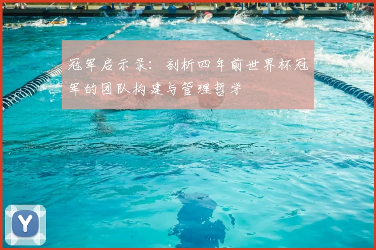 冠军启示录：剖析四年前世界杯冠军的团队构建与管理哲学
