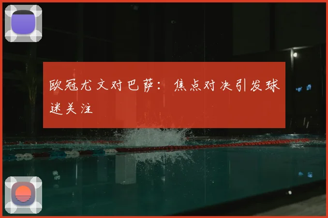 欧冠尤文对巴萨：焦点对决引发球迷关注