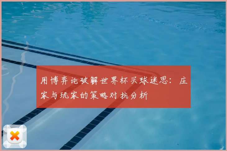 用博弈论破解世界杯买球迷思:庄家与玩家的策略对抗分析