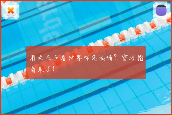 用大王卡看世界杯免流吗？官方指南来了！