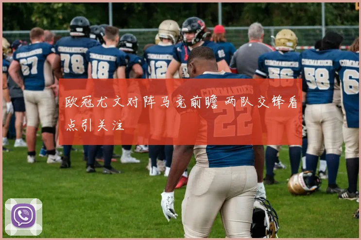欧冠尤文对阵马竞前瞻 两队交锋看点引关注