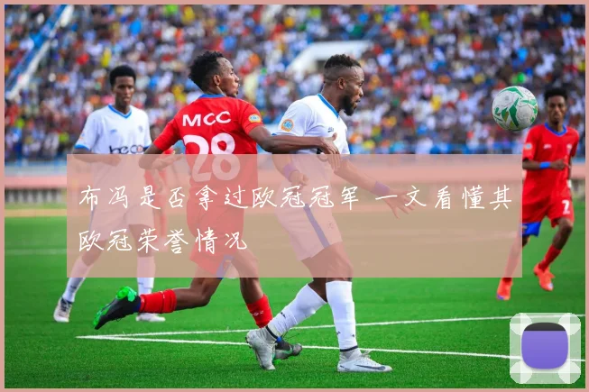 布冯是否拿过欧冠冠军 一文看懂其欧冠荣誉情况