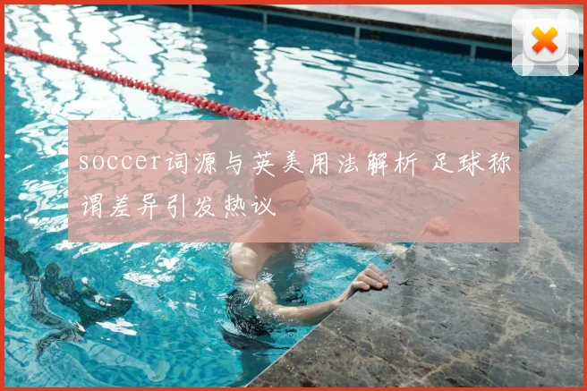 soccer词源与英美用法解析 足球称谓差异引发热议