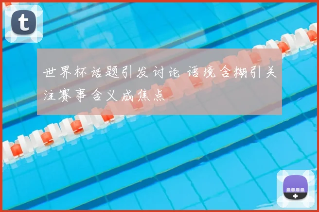 世界杯话题引发讨论 语境含糊引关注赛事含义成焦点