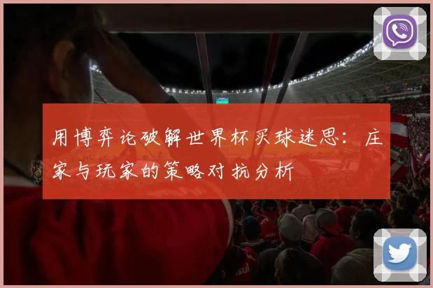 用博弈论破解世界杯买球迷思:庄家与玩家的策略对抗分析