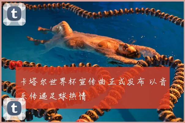 卡塔尔世界杯宣传曲正式发布 以音乐传递足球热情