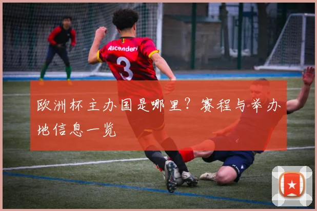 欧洲杯主办国是哪里?赛程与举办地信息一览