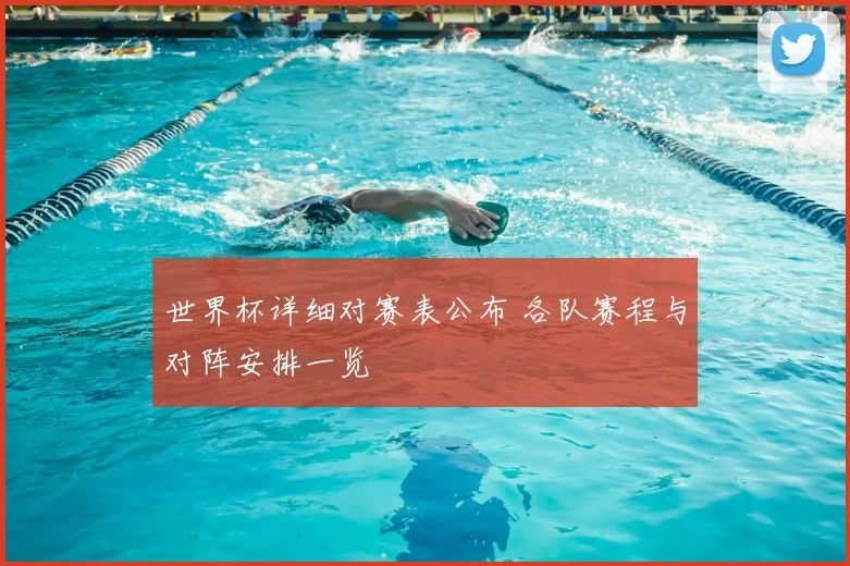 世界杯详细对赛表公布 各队赛程与对阵安排一览
