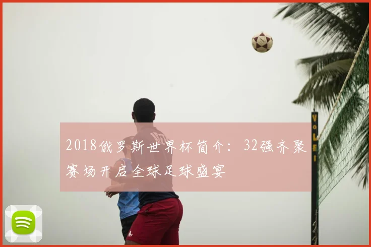 2018俄罗斯世界杯简介：32强齐聚赛场开启全球足球盛宴