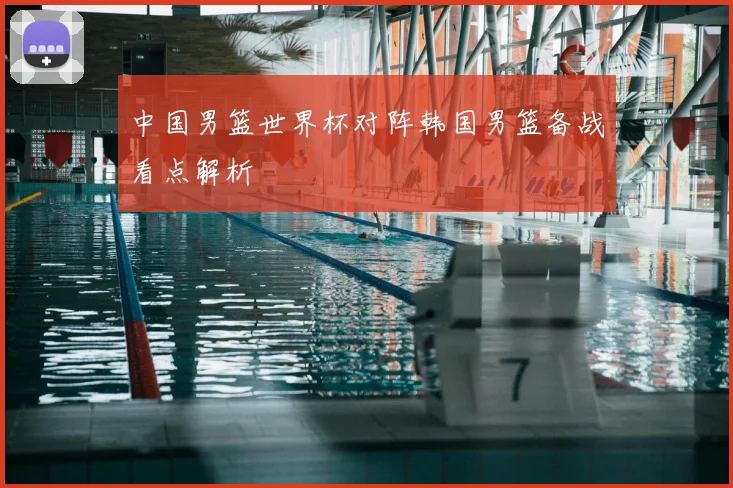 中国男篮世界杯对阵韩国男篮备战看点解析