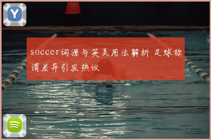 soccer词源与英美用法解析 足球称谓差异引发热议