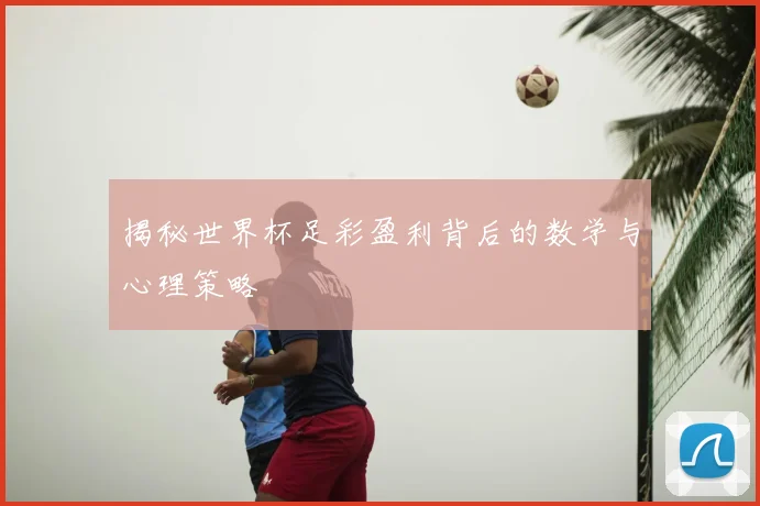 揭秘世界杯足彩盈利背后的数学与心理策略